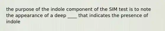 the purpose of the indole component of the SIM test is to note the appearance of a deep ____ that indicates the presence of indole