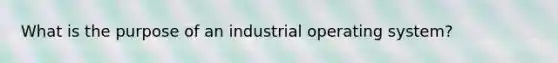 What is the purpose of an industrial operating system?