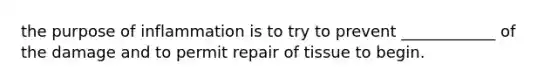 the purpose of inflammation is to try to prevent ____________ of the damage and to permit repair of tissue to begin.