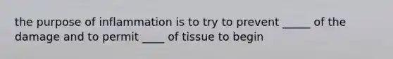 the purpose of inflammation is to try to prevent _____ of the damage and to permit ____ of tissue to begin