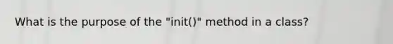 What is the purpose of the "init()" method in a class?