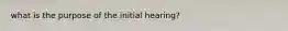 what is the purpose of the initial hearing?