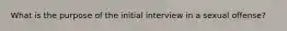 What is the purpose of the initial interview in a sexual offense?