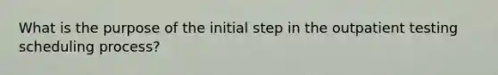 What is the purpose of the initial step in the outpatient testing scheduling process?