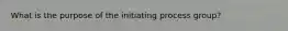 What is the purpose of the initiating process group?