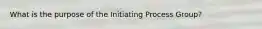 What is the purpose of the Initiating Process Group?