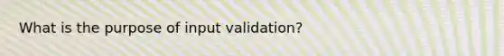 What is the purpose of input validation?