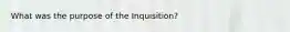 What was the purpose of the Inquisition?