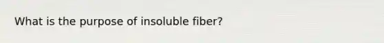 What is the purpose of insoluble fiber?