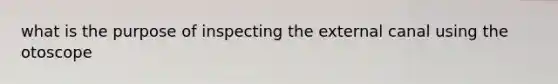 what is the purpose of inspecting the external canal using the otoscope