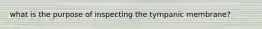 what is the purpose of inspecting the tympanic membrane?