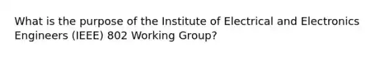 What is the purpose of the Institute of Electrical and Electronics Engineers (IEEE) 802 Working Group?