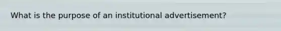 What is the purpose of an institutional advertisement?