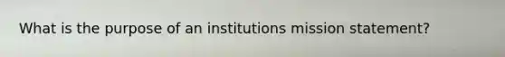 What is the purpose of an institutions mission statement?