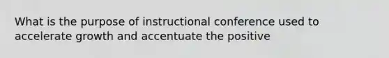 What is the purpose of instructional conference used to accelerate growth and accentuate the positive