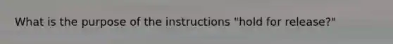 What is the purpose of the instructions "hold for release?"