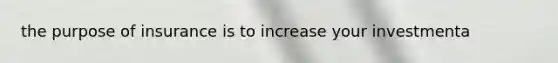 the purpose of insurance is to increase your investmenta