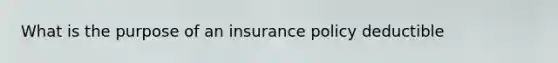 What is the purpose of an insurance policy deductible