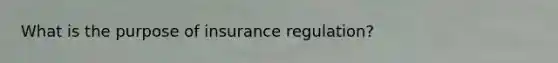 What is the purpose of insurance regulation?