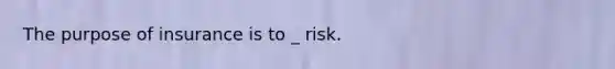 The purpose of insurance is to _ risk.