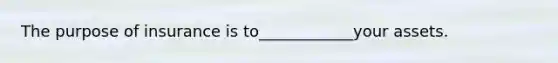 The purpose of insurance is to____________your assets.