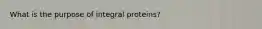 What is the purpose of integral proteins?