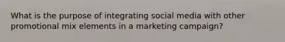 What is the purpose of integrating social media with other promotional mix elements in a <a href='https://www.questionai.com/knowledge/kzsm7SN0lE-marketing-campaign' class='anchor-knowledge'>marketing campaign</a>?