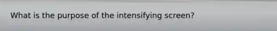 What is the purpose of the intensifying screen?