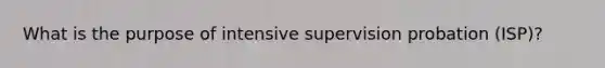 What is the purpose of intensive supervision probation (ISP)?