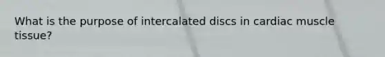 What is the purpose of intercalated discs in cardiac muscle tissue?