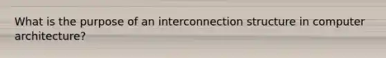 What is the purpose of an interconnection structure in computer architecture?