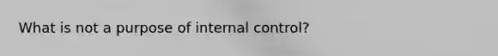 What is not a purpose of internal control?