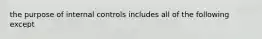 the purpose of internal controls includes all of the following except