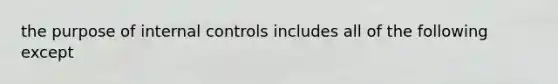 the purpose of <a href='https://www.questionai.com/knowledge/kjj42owoAP-internal-control' class='anchor-knowledge'>internal control</a>s includes all of the following except