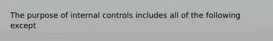 The purpose of internal controls includes all of the following except