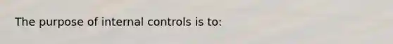 The purpose of internal controls is to: