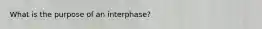 What is the purpose of an interphase?