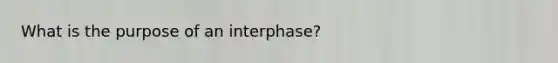 What is the purpose of an interphase?