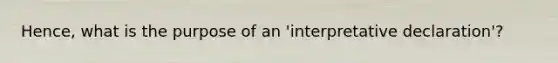 Hence, what is the purpose of an 'interpretative declaration'?