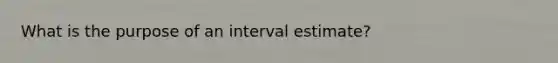 What is the purpose of an interval estimate?