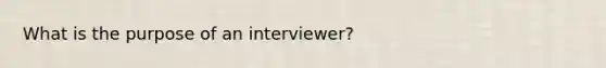 What is the purpose of an interviewer?