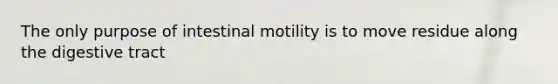 The only purpose of intestinal motility is to move residue along the digestive tract