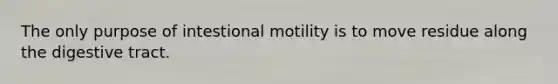 The only purpose of intestional motility is to move residue along the digestive tract.