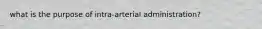 what is the purpose of intra-arterial administration?