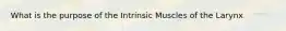 What is the purpose of the Intrinsic Muscles of the Larynx