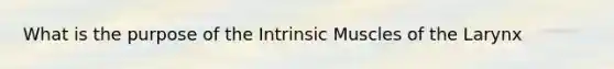 What is the purpose of the Intrinsic Muscles of the Larynx