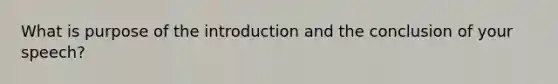 What is purpose of the introduction and the conclusion of your speech?