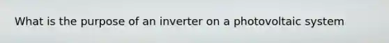 What is the purpose of an inverter on a photovoltaic system