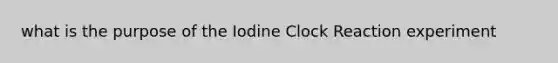 what is the purpose of the Iodine Clock Reaction experiment