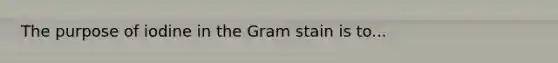 The purpose of iodine in the Gram stain is to...